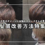 髪の毛のダメージにお悩みのメンズさん必見！髪質改善方法特集