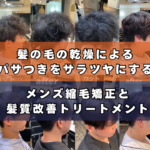 髪の毛の乾燥によるパサつきをサラツヤにするメンズ縮毛矯正と髪質改善トリートメント