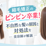 縮毛矯正のピンピン卒業！不自然な髪の原因と対処法を美容師が解説