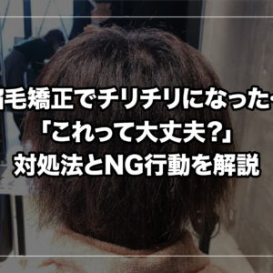 縮毛矯正でチリチリになった…「これって大丈夫？」対処法とNG行動を解説