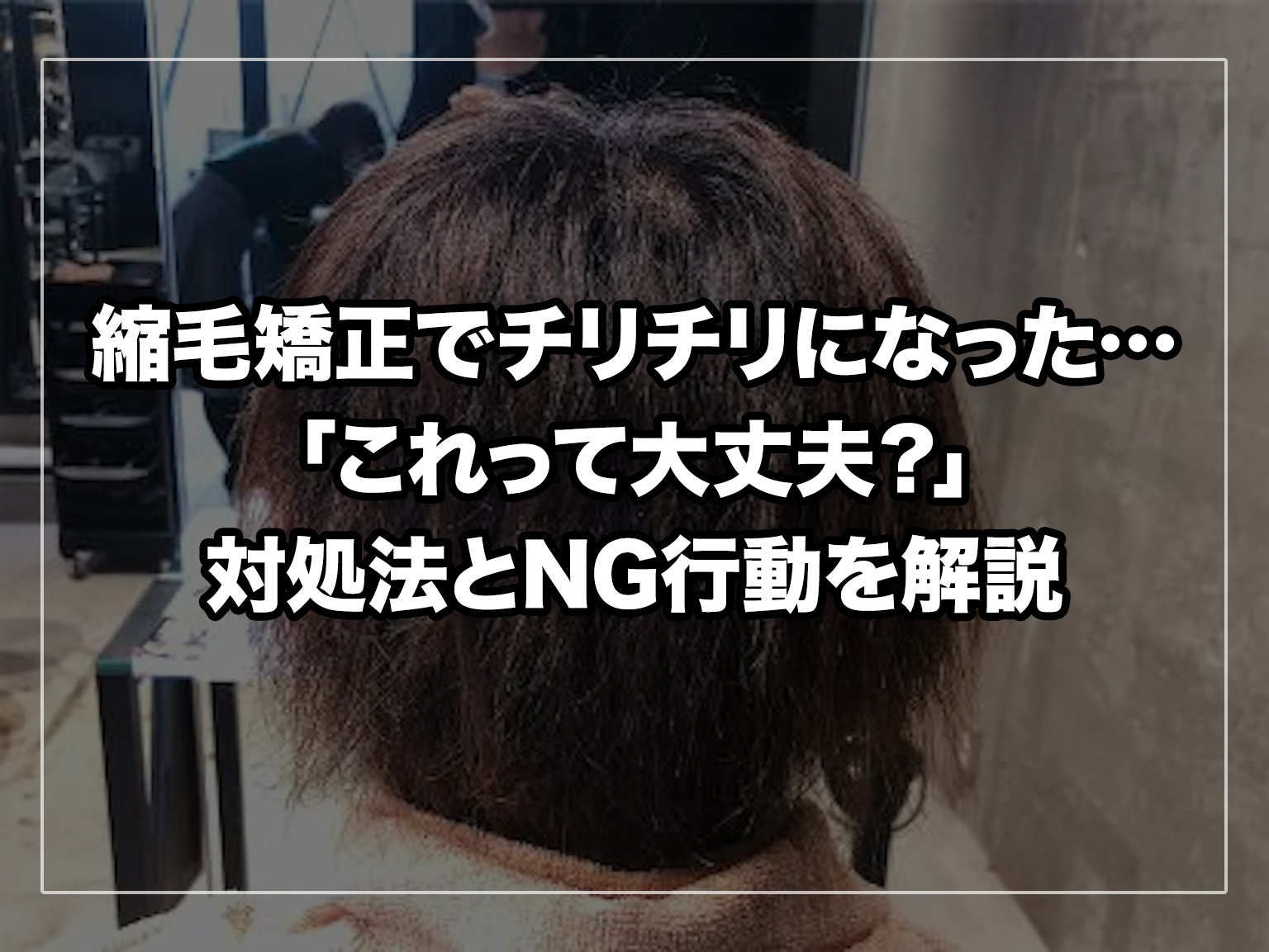 縮毛矯正でチリチリになった…「これって大丈夫？」対処法とNG行動を解説