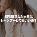 「縮毛矯正当日はシャンプーしていい？」基本NGだけど出来るケースと判断基準