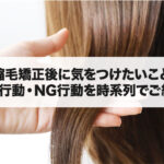 縮毛矯正後に気をつけたい事｜OK行動・NG行動を時系列で分かりやすくご紹介